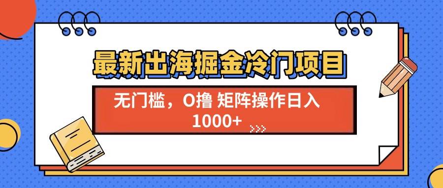 最新出海掘金冷门项目，单号日入1000+-创客网