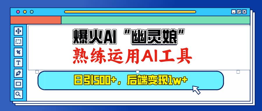 爆火AI“幽灵娘”，熟练运用AI工具，日引500+粉，后端变现1W+-创客网