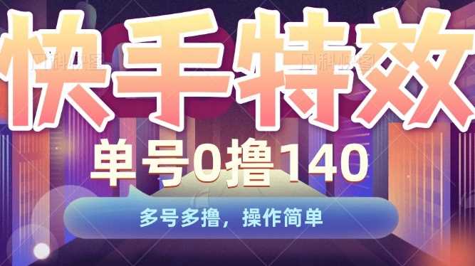 快手特效项目，单号0撸140，多号多撸，操作简单【揭秘】-创客网