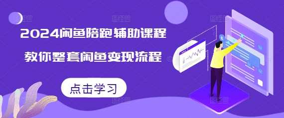 2024闲鱼陪跑辅助课程，教你整套闲鱼变现流程-创客网