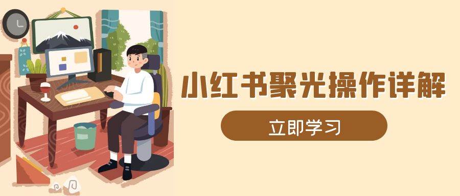 小红书聚光操作详解，涵盖素材、开户、定位、计划搭建等全流程实操-创客网