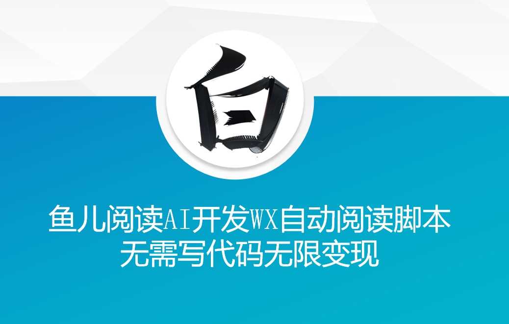 ‘鱼儿阅读’利用AI无需写代码开发自动微信自动阅读脚本无限变现【揭秘】-创客网