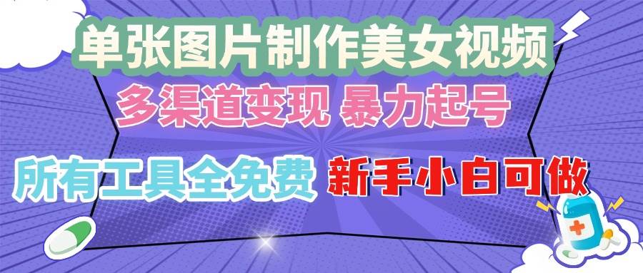 单张图片作美女视频 ，多渠道变现 暴力起号，所有工具全免费 ，新手小…-创客网