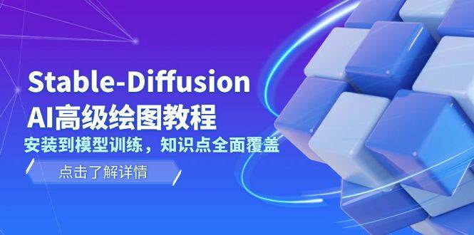 Stable Diffusion AI高级绘图教程，安装到模型训练，知识点全面覆盖-创客网