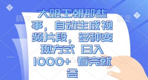 大明王朝那些事，自动生成视频片段，多种变现方式 日入1k 看完就会【揭秘】-创客网