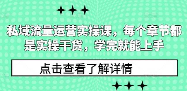 私域流量运营实操课，每个章节都是实操干货，学完就能上手-创客网