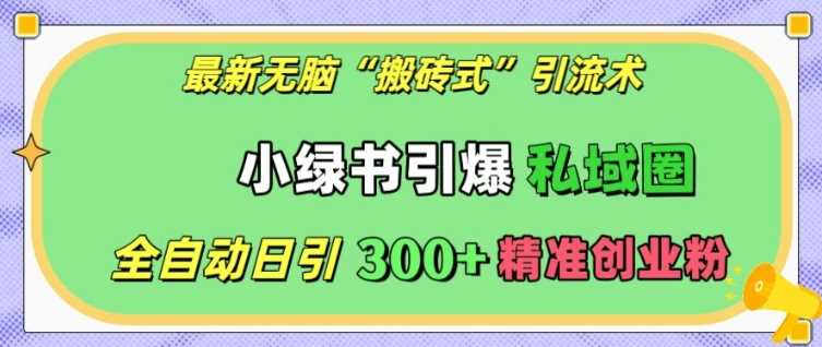 最新无脑“搬砖式”引流术，小绿书引爆私域圈，全自动日引300+精准创业粉【揭秘】-创客网