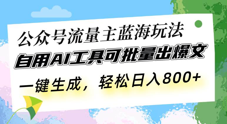 公众号流量主蓝海玩法 自用AI工具可批量出爆文，一键生成，轻松日入800-创客网