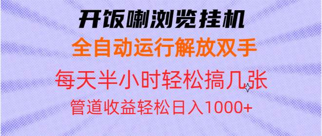 开饭喇浏览挂机全自动运行解放双手每天半小时轻松搞几张管道收益日入1000+-创客网