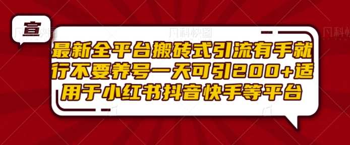 最新全平台搬砖式引流有手就行不要养号一天可引200+项目粉适用于小红书抖音快手等平台-创客网