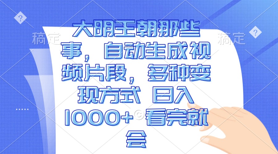 大明王朝那些事，自动生成视频片段，多种变现方式 日入1000+ 看完就会-创客网