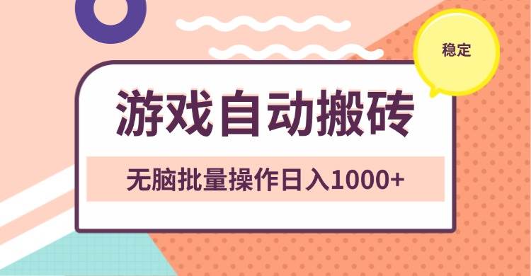 非常稳定的游戏自动搬砖，无脑批量操作日入1000+-创客网