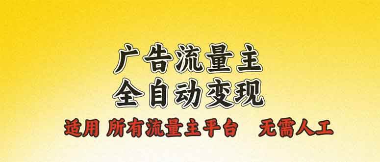 广告流量主全自动变现，适用所有流量主平台，无需人工，单机日入500+-创客网