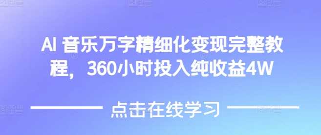 AI音乐精细化变现完整教程，360小时投入纯收益4W-创客网