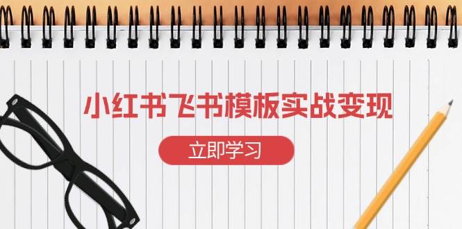 小红书飞书 模板实战变现：小红书快速起号，搭建一个赚钱的飞书模板-创客网