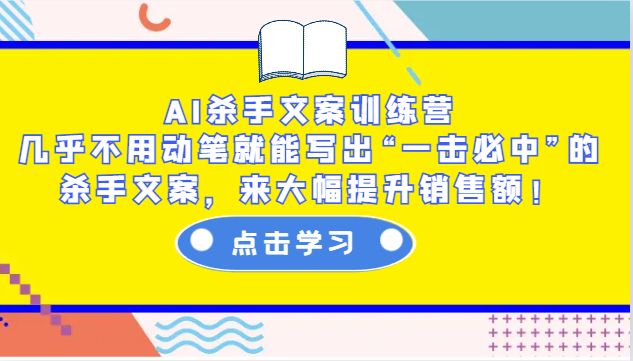 AI杀手文案训练营：几乎不用动笔就能写出“一击必中”的杀手文案，来大幅提升销售额！-创客网