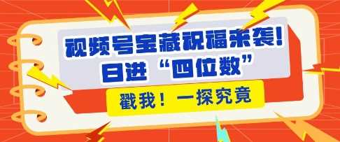 视频号宝藏祝福来袭，粉丝无忧扩张，带货效能翻倍，日进“四位数” 近在咫尺-创客网