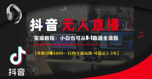 抖音无人直播实操教程【单机日入1k+行内主流玩法可稳定3-5年】小白也可从0-1跑通全流程【揭秘】-创客网