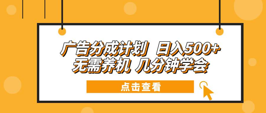 广告分成计划 日入500+ 无需养机 几分钟学会-创客网