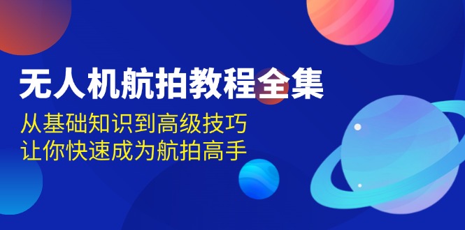 无人机-航拍教程全集，从基础知识到高级技巧，让你快速成为航拍高手-创客网