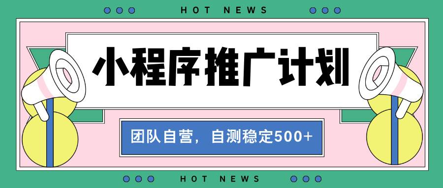 【小程序推广计划】全自动裂变，自测收益稳定在500-2000+-创客网