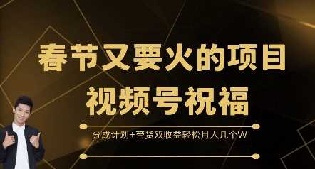 春节又要火的项目视频号祝福，分成计划+带货双收益，轻松月入几个W【揭秘】-创客网