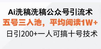 Ai洗稿洗稿公众号引流术，五号三入池，平均阅读1W+，日引200+一人可搞…-创客网