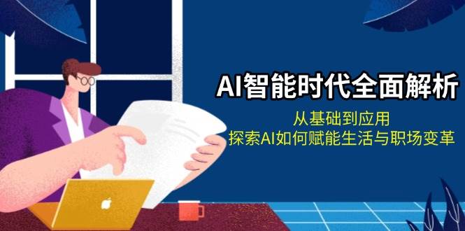 AI智能时代全面解析：从基础到应用，探索AI如何赋能生活与职场变革-创客网