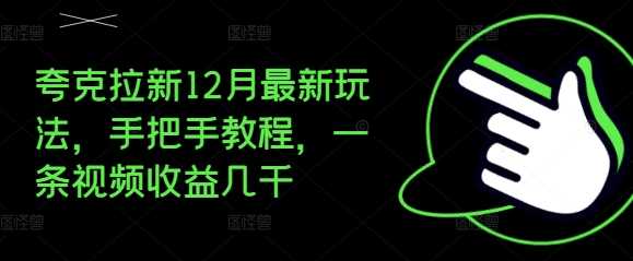 夸克拉新12月最新玩法，手把手教程，一条视频收益几千-创客网