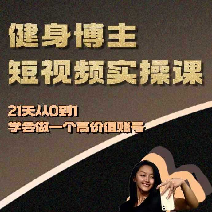 健身博主短视频实操课——21天从0到1学会做一个高价值账号-创客网