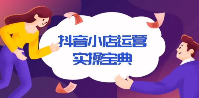 抖音小店运营实操宝典，从入驻到推广，详解店铺搭建及千川广告投放技巧-创客网