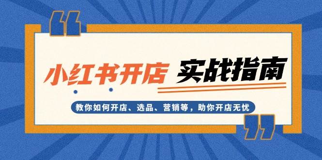 小红书开店实战指南：教你如何开店、选品、营销等，助你开店无忧-创客网