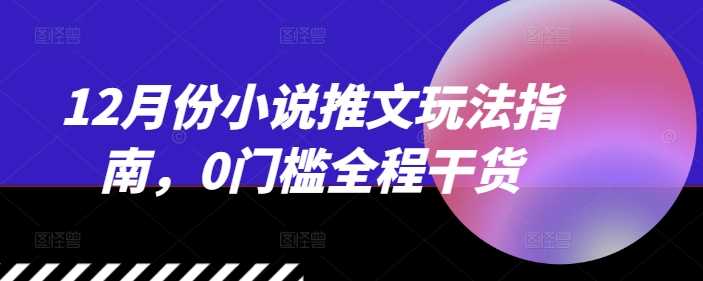 12月份小说推文玩法指南，0门槛全程干货-创客网