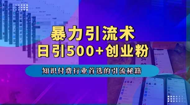 暴力引流术，专业知识付费行业首选的引流秘籍，一天暴流500+创业粉，五个手机流量接不完!-创客网