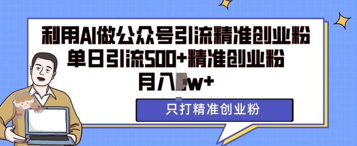 利用AI矩阵做公众号引流精准创业粉，单日引流500+精准创业粉，月入过w【揭秘】-创客网