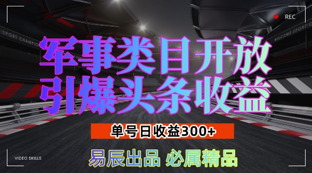 军事类目开放引爆头条收益，单号日入3张，新手也能轻松实现收益暴涨【揭秘】-创客网