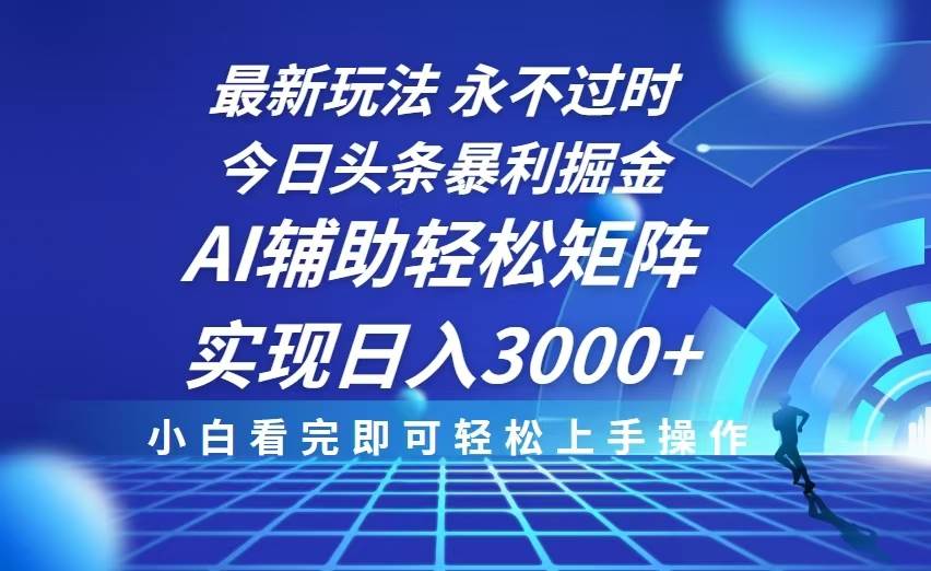 今日头条最新暴利掘金玩法，思路简单，AI辅助，复制粘贴轻松矩阵日入3000+-创客网