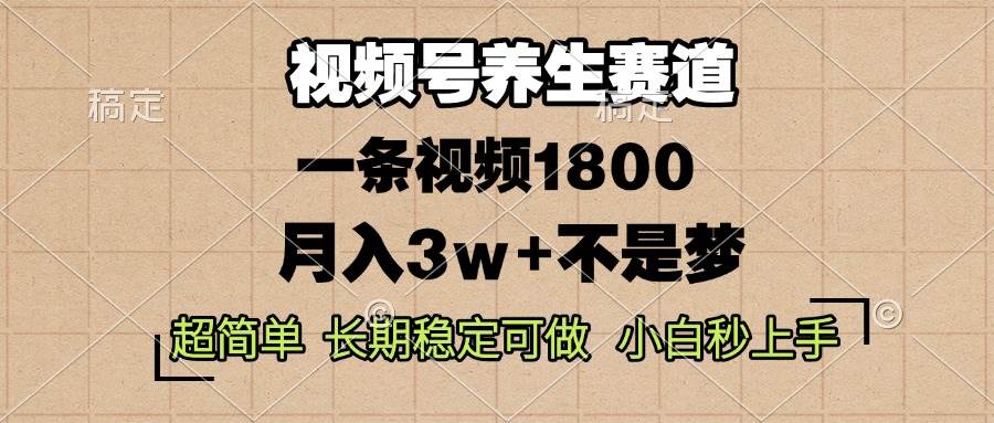 视频号养生赛道，一条视频1800，超简单，长期稳定可做，月入3w+不是梦-创客网