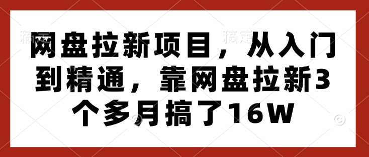 网盘拉新项目，从入门到精通，靠网盘拉新3个多月搞了16W-创客网