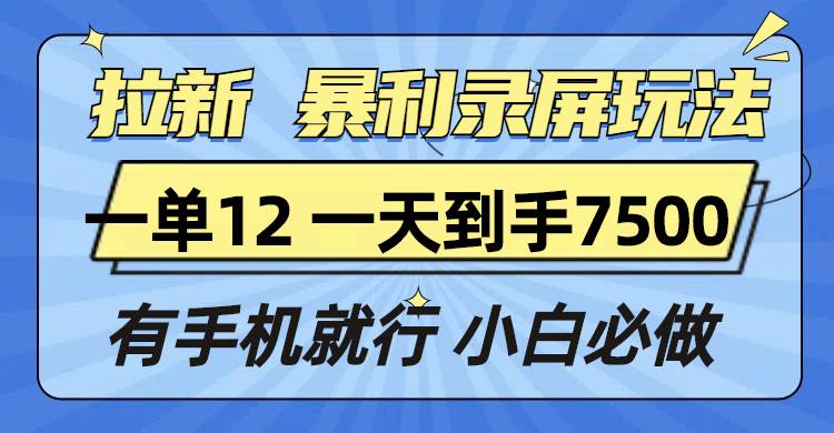 拉新暴利录屏玩法，一单12块，一天到手7500，有手机就行-创客网