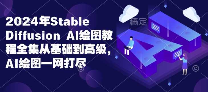 2024年Stable Diffusion Al绘图教程全集从基础到高级，AI绘图一网打尽-创客网