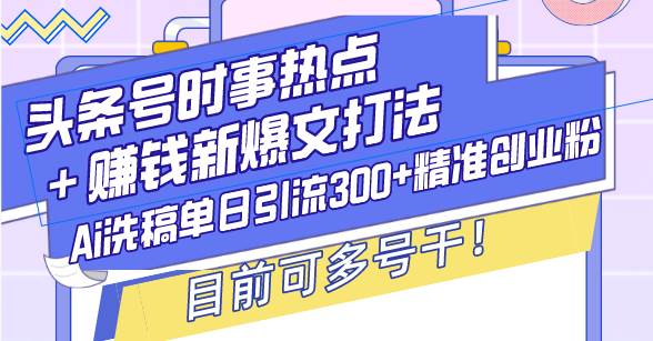 头条号时事热点＋赚钱新爆文打法，Ai洗稿单日引流300+精准创业粉，目前…-创客网