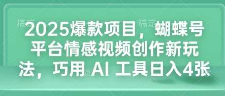 2025爆款项目，蝴蝶号平台情感视频创作新玩法，巧用 AI 工具日入4张-创客网