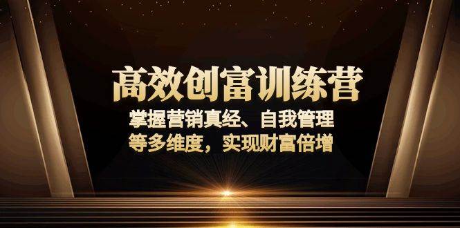 高效创富训练营：掌握营销真经、自我管理等多维度，实现财富倍增-创客网