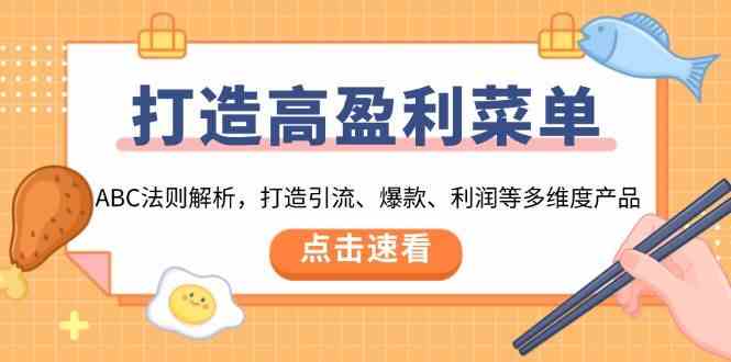 打造高盈利菜单：ABC法则解析，打造引流、爆款、利润等多维度产品-创客网