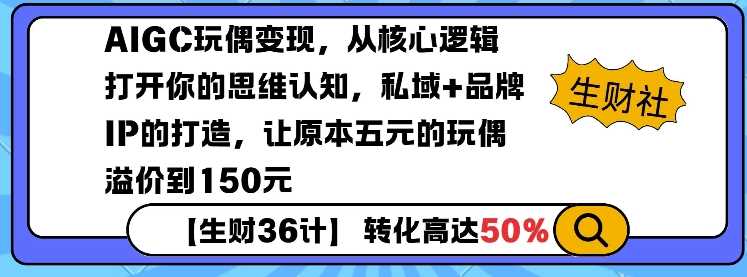 AIGC玩偶变现，从核心逻辑打开你的思维认知，私域+品牌IP的打造，让原本五元的玩偶溢价到150元-创客网