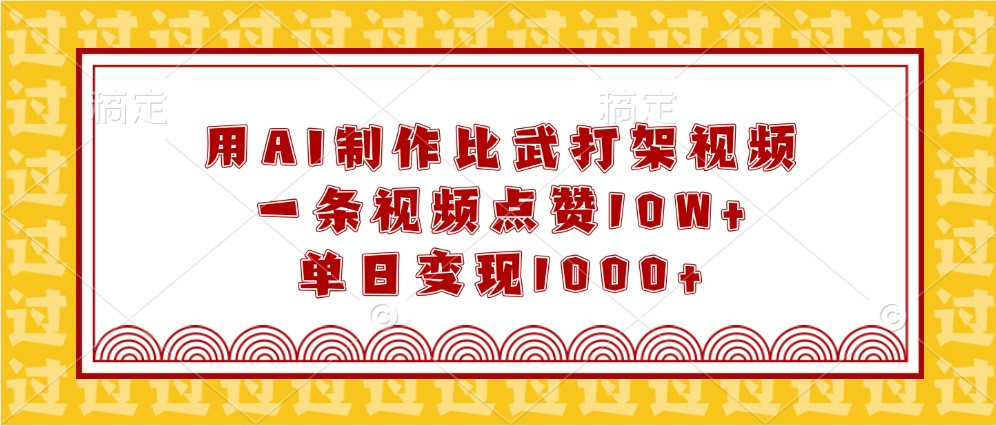 用AI制作比武打架视频，一条视频点赞10W+，单日变现1000+-创客网