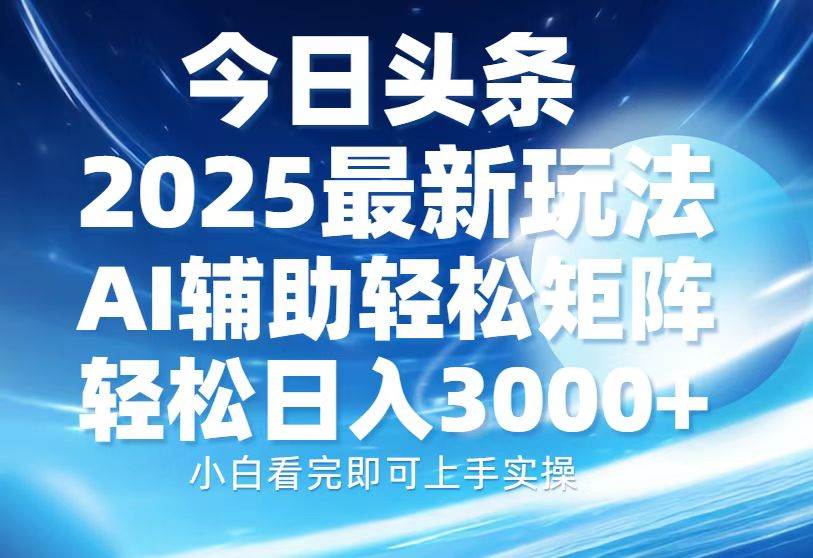 今日头条2025最新玩法，思路简单，复制粘贴，AI辅助，轻松矩阵日入3000+-创客网