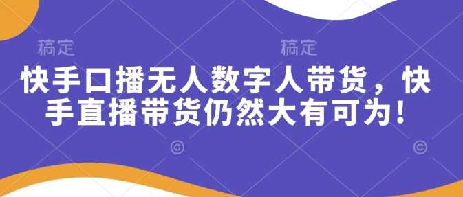 快手口播无人数字人带货，快手直播带货仍然大有可为!-创客网