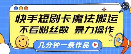 快手短剧卡魔法搬运，不看粉丝数，暴力操作，几分钟一条作品，小白也能快速上手-创客网